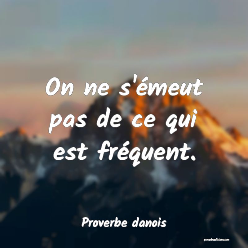 On ne s'émeut pas de ce qui est fréquent.