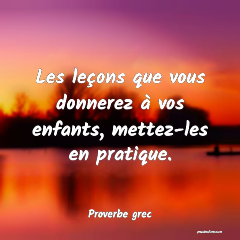 Les leçons que vous donnerez à vos enfants, mettez-les en pratique.