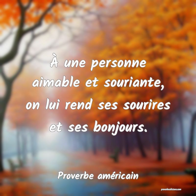 À une personne aimable et souriante, on lui rend ses sourires et ses bonjours.