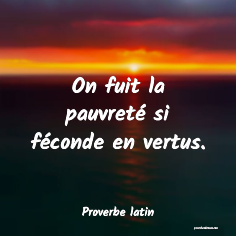 On fuit la pauvreté si féconde en vertus.