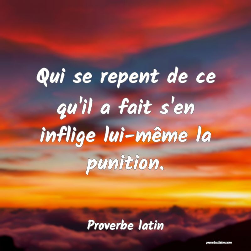 Qui se repent de ce qu'il a fait s'en inflige lui-même la punition.