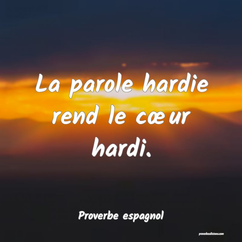 La parole hardie rend le cœur hardi.