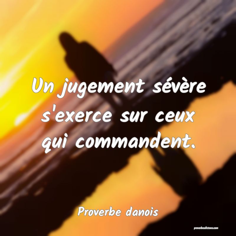 Un jugement sévère s'exerce sur ceux qui commandent.