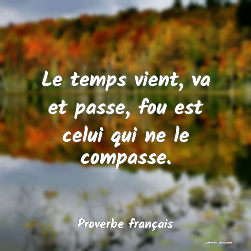 Le temps vient, va et passe, fou est celui qui ne le compasse.