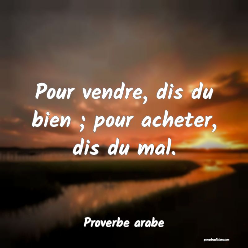 Pour vendre, dis du bien ; pour acheter, dis du mal.