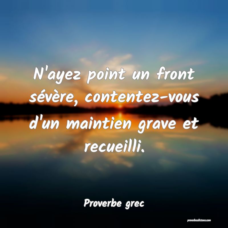 N'ayez point un front sévère, contentez-vous d'un maintien grave et recueilli.