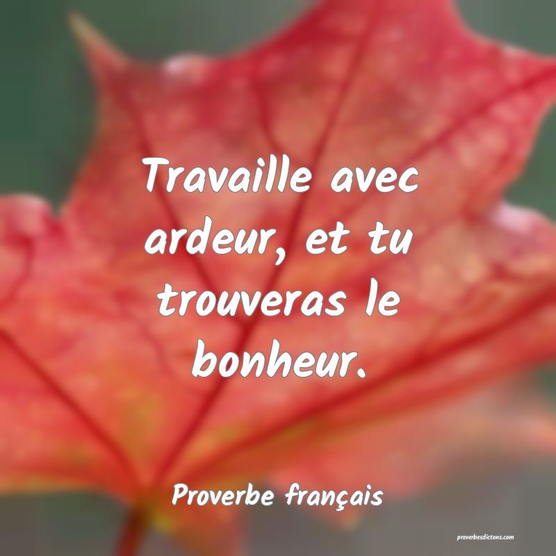 Travaille avec ardeur, et tu trouveras le bonheur.