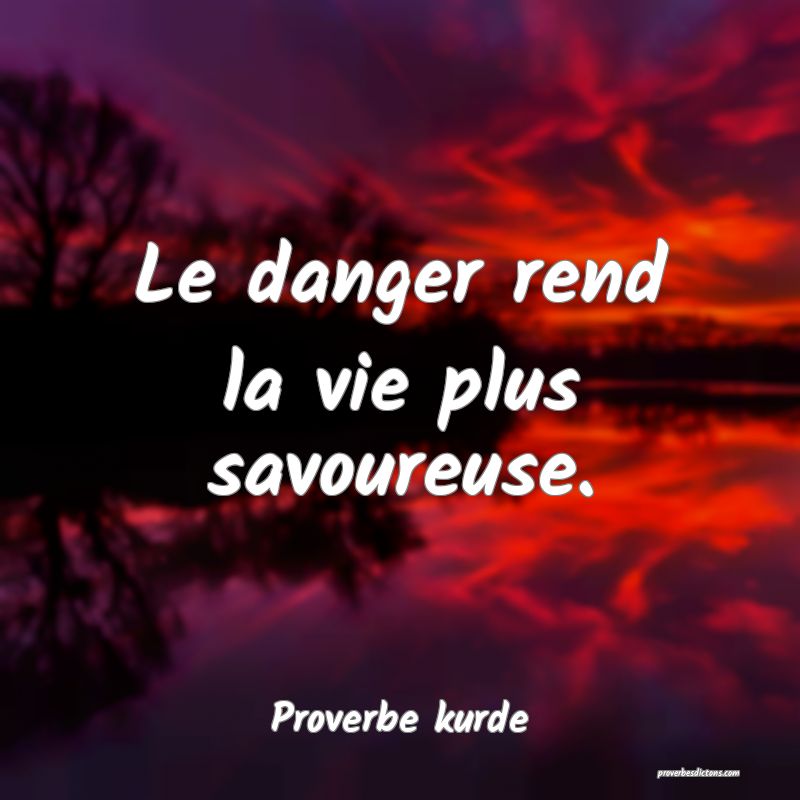 Le danger rend la vie plus savoureuse.