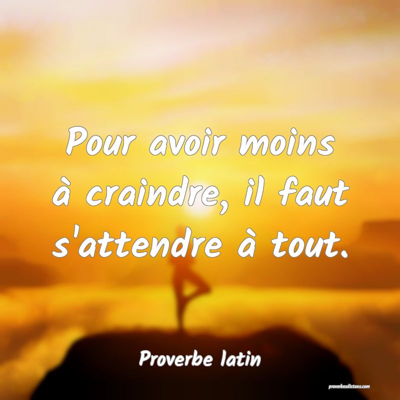 Pour avoir moins à craindre, il faut s'attendre à tout.