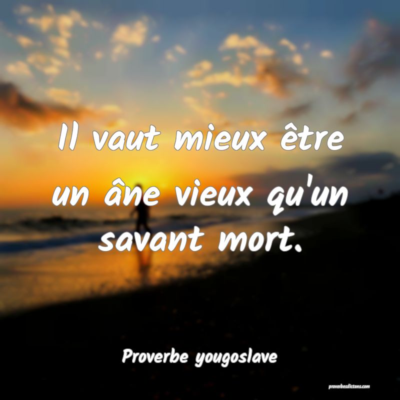 Il vaut mieux être un âne vieux qu'un savant mort.