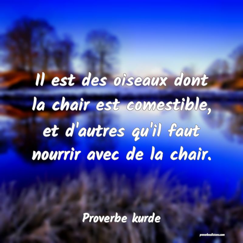 Il est des oiseaux dont la chair est comestible, et d'autres qu'il faut nourrir avec de la chair.