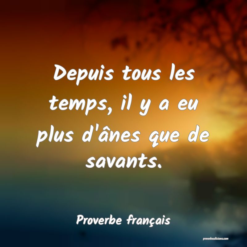 Depuis tous les temps, il y a eu plus d'ânes que de savants.