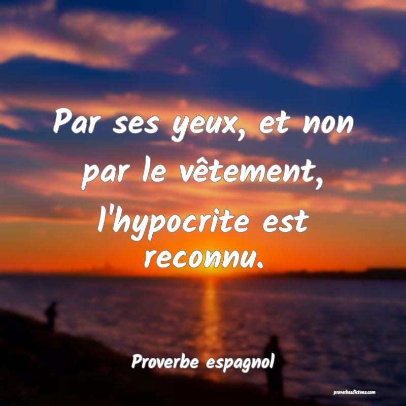 Par ses yeux, et non par le vêtement, l'hypocrite est reconnu.