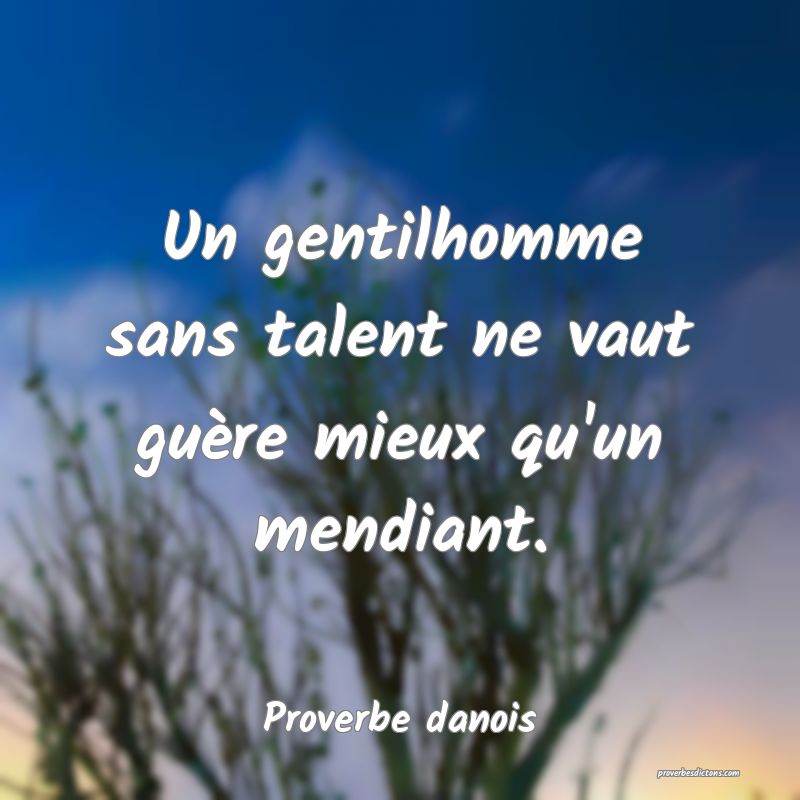Un gentilhomme sans talent ne vaut guère mieux qu'un mendiant.
