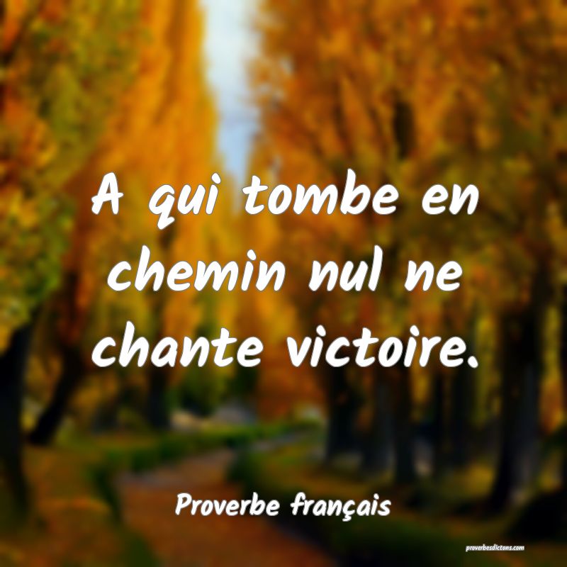 A qui tombe en chemin nul ne chante victoire.