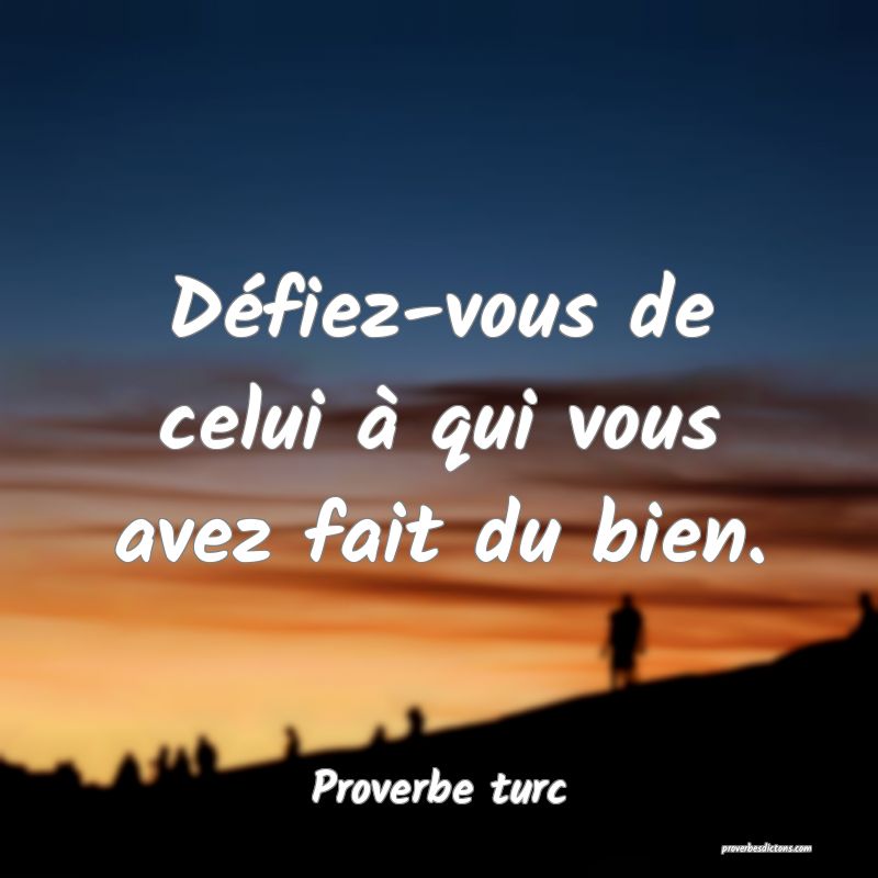 Défiez-vous de celui à qui vous avez fait du bien.