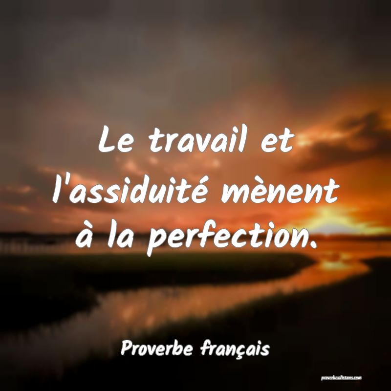 Le travail et l'assiduité mènent à la perfection.