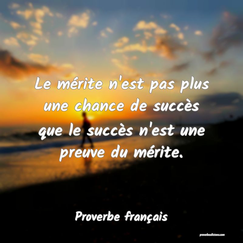 Le mérite n'est pas plus une chance de succès que le succès n'est une preuve du mérite.