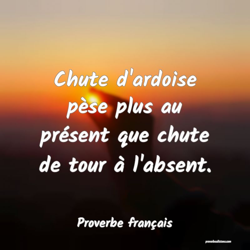Chute d'ardoise pèse plus au présent que chute de tour à l'absent.