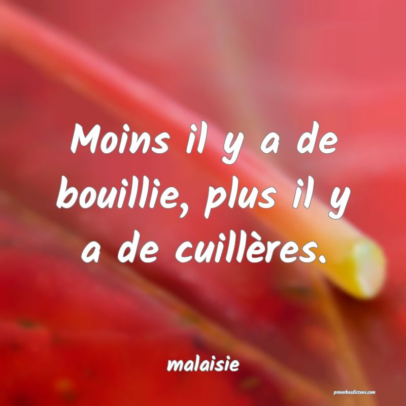  Moins il y a de bouillie, plus il y a de cuillères.