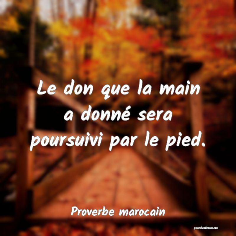 Le don que la main a donné sera poursuivi par le pied.