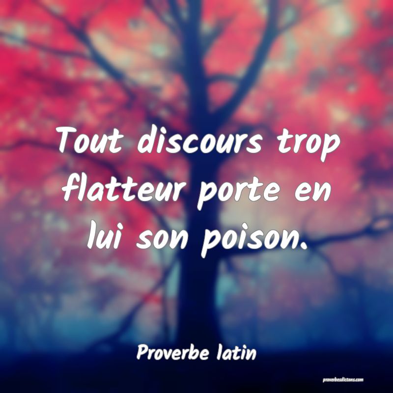 Tout discours trop flatteur porte en lui son poison.