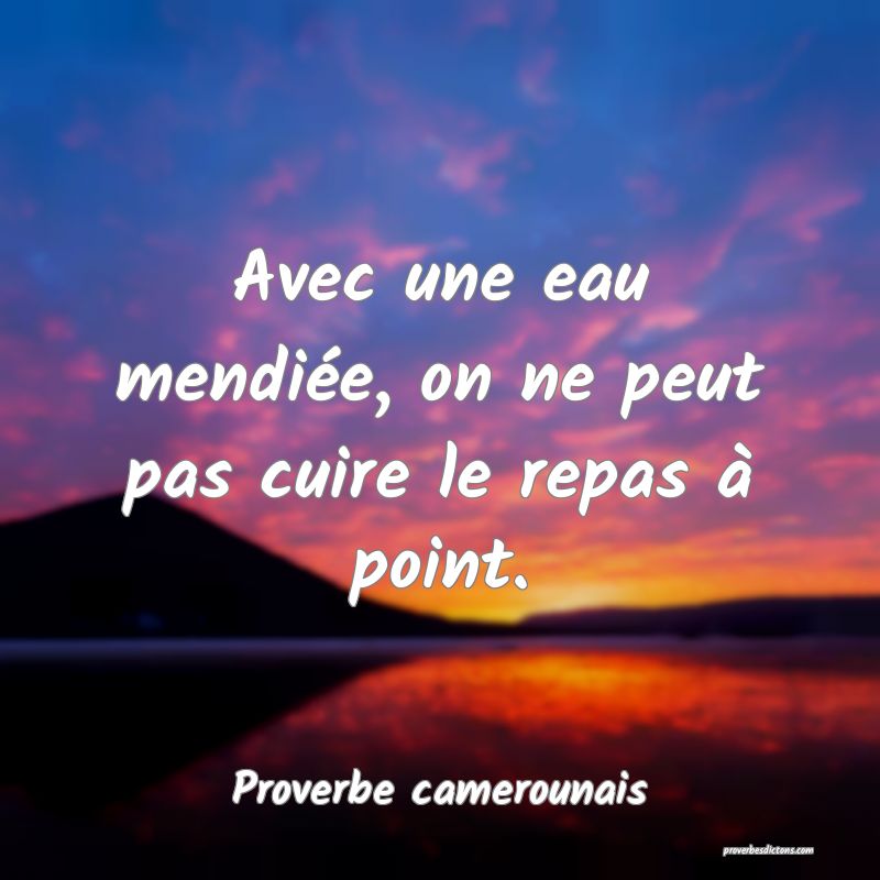 Avec une eau mendiée, on ne peut pas cuire le repas à point.