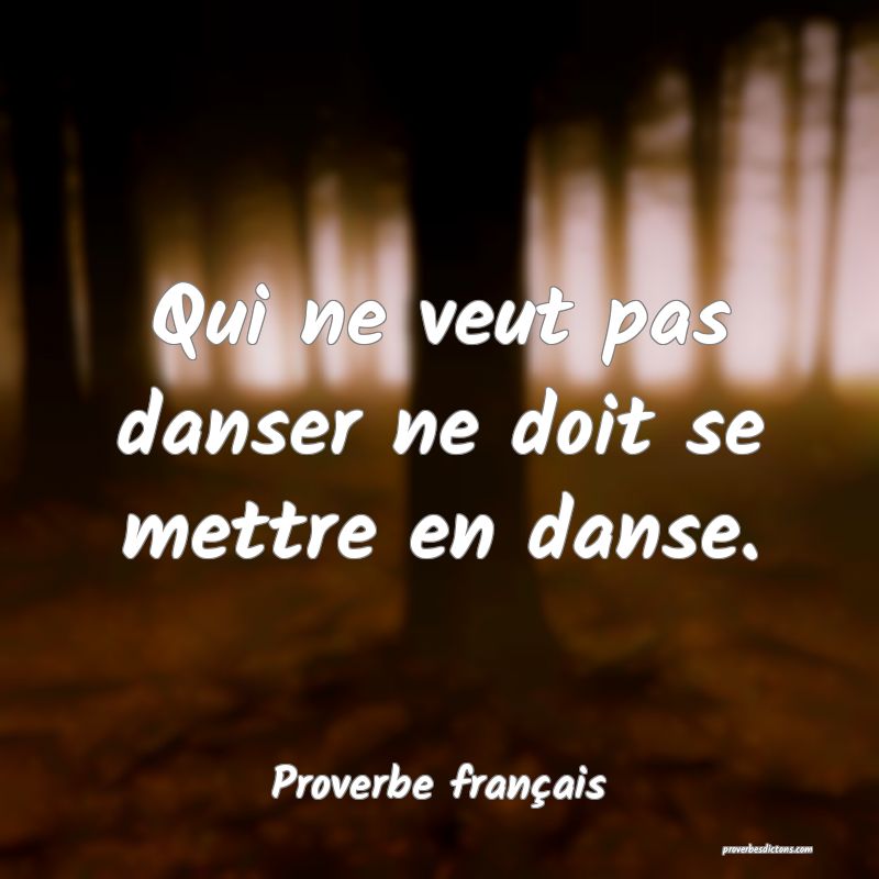 Qui ne veut pas danser ne doit se mettre en danse.
