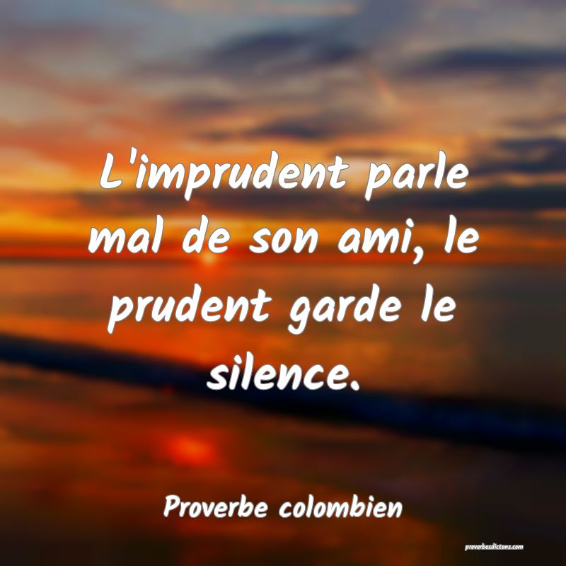 L'imprudent parle mal de son ami, le prudent garde le silence.