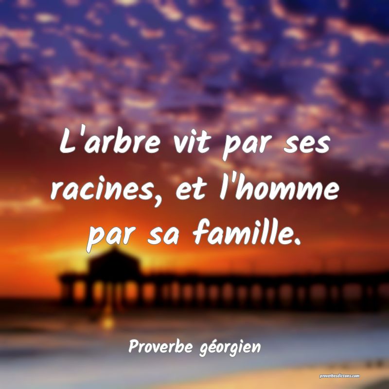 L'arbre vit par ses racines, et l'homme par sa famille.