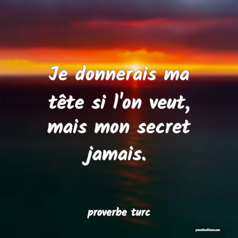  Je donnerais ma tête si l'on veut, mais mon secret jamais.