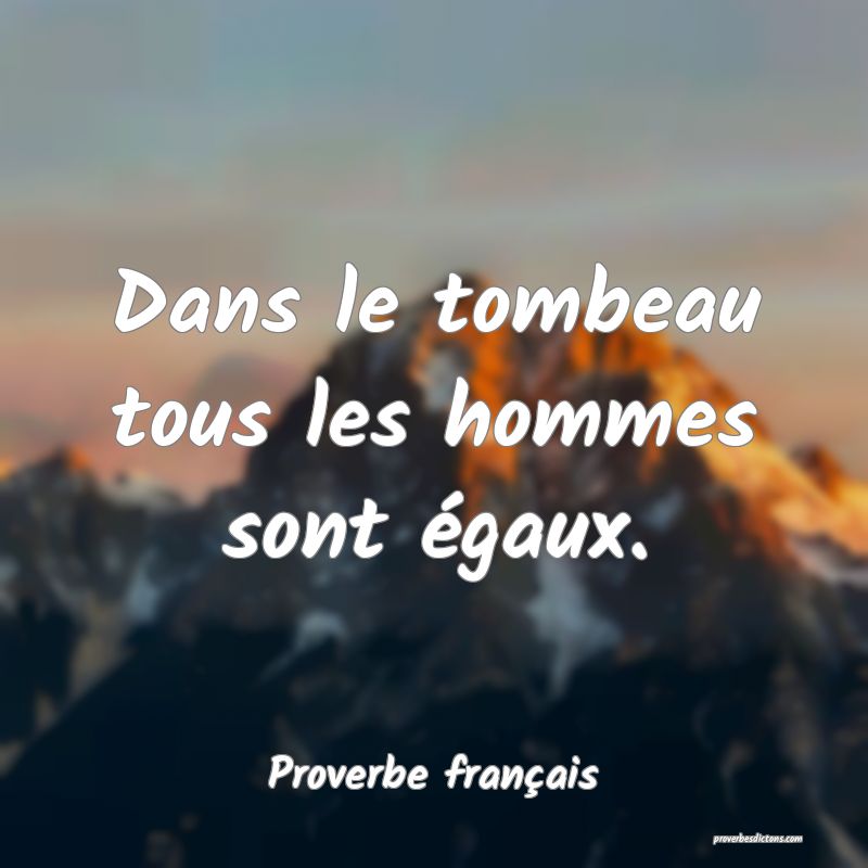 Dans le tombeau tous les hommes sont égaux.