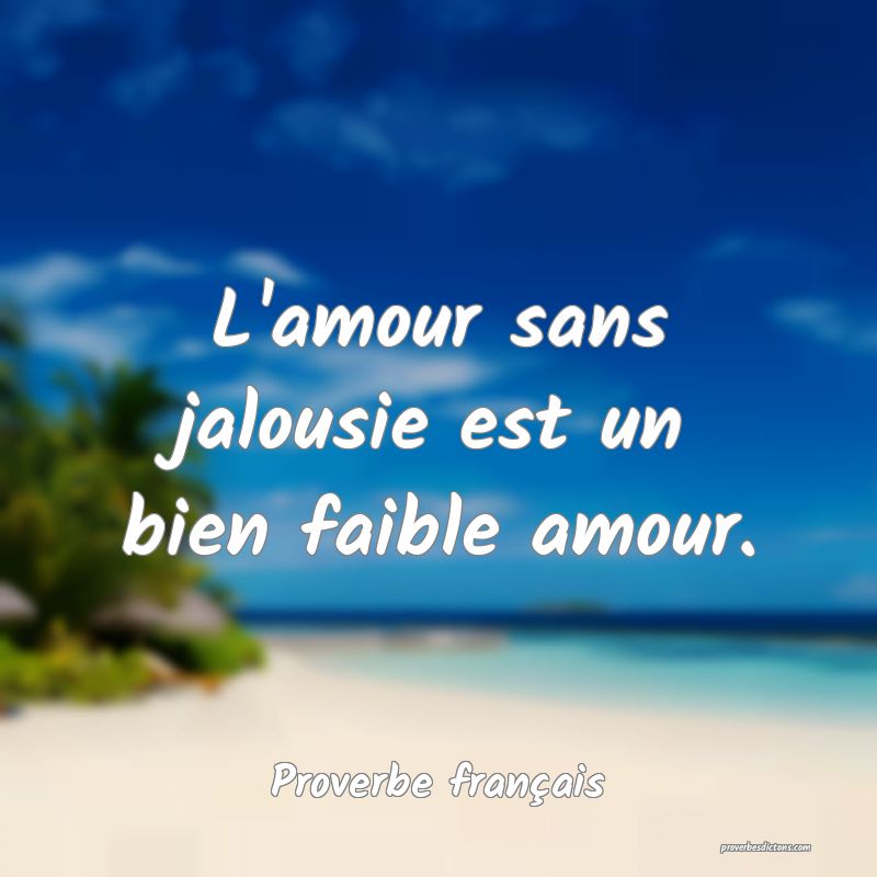 L'amour sans jalousie est un bien faible amour.