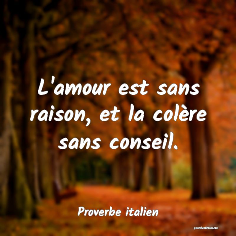 L'amour est sans raison, et la colère sans conseil.