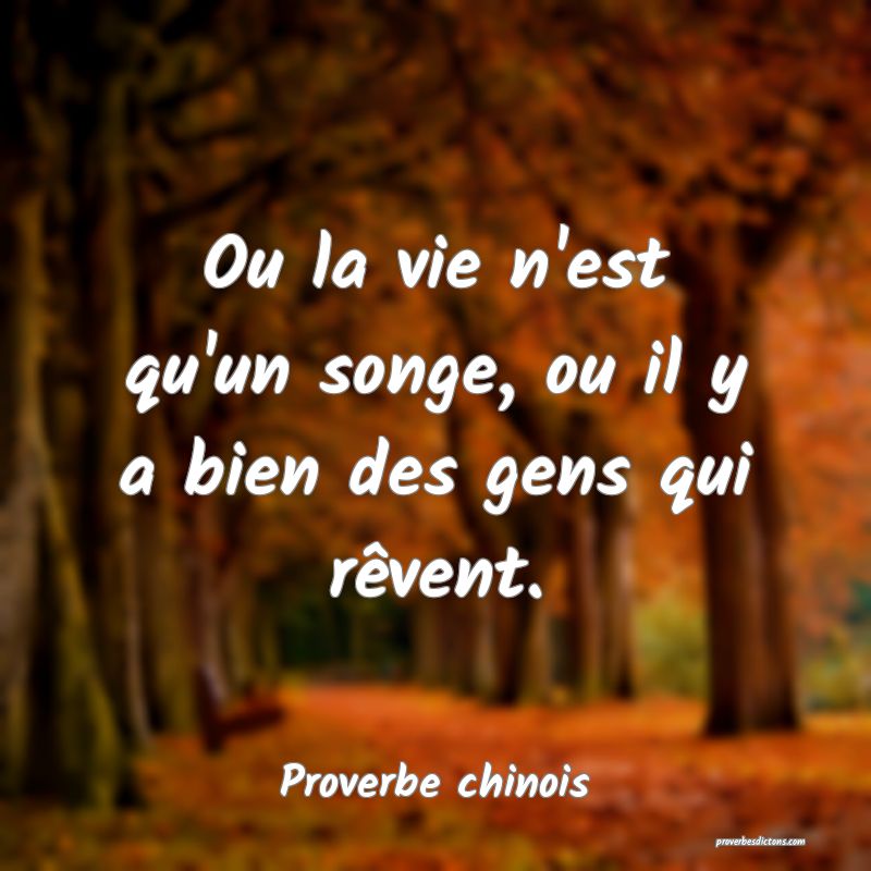 Ou la vie n'est qu'un songe, ou il y a bien des gens qui rêvent.