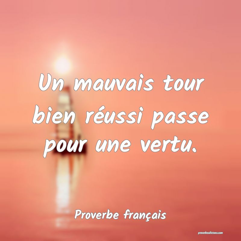 Un mauvais tour bien réussi passe pour une vertu.