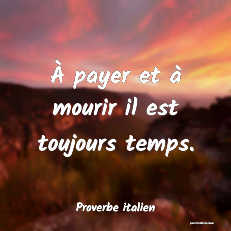 À payer et à mourir il est toujours temps.