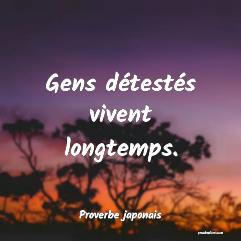 Gens détestés vivent longtemps.