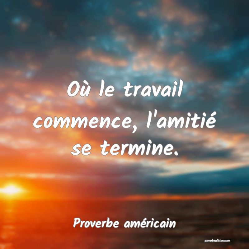 Où le travail commence, l'amitié se termine.