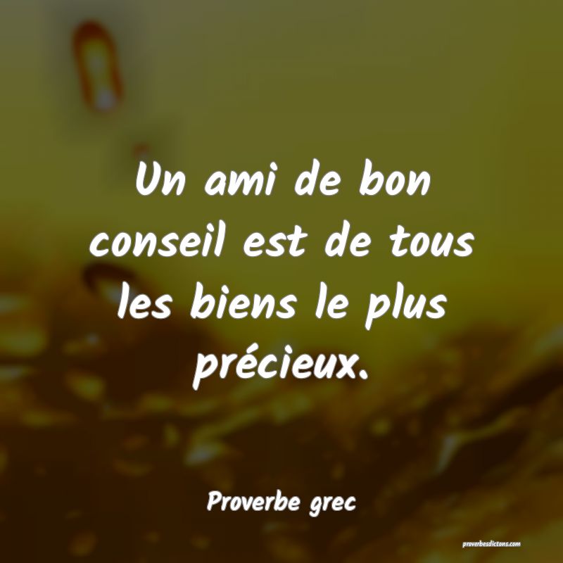 Un ami de bon conseil est de tous les biens le plus précieux.