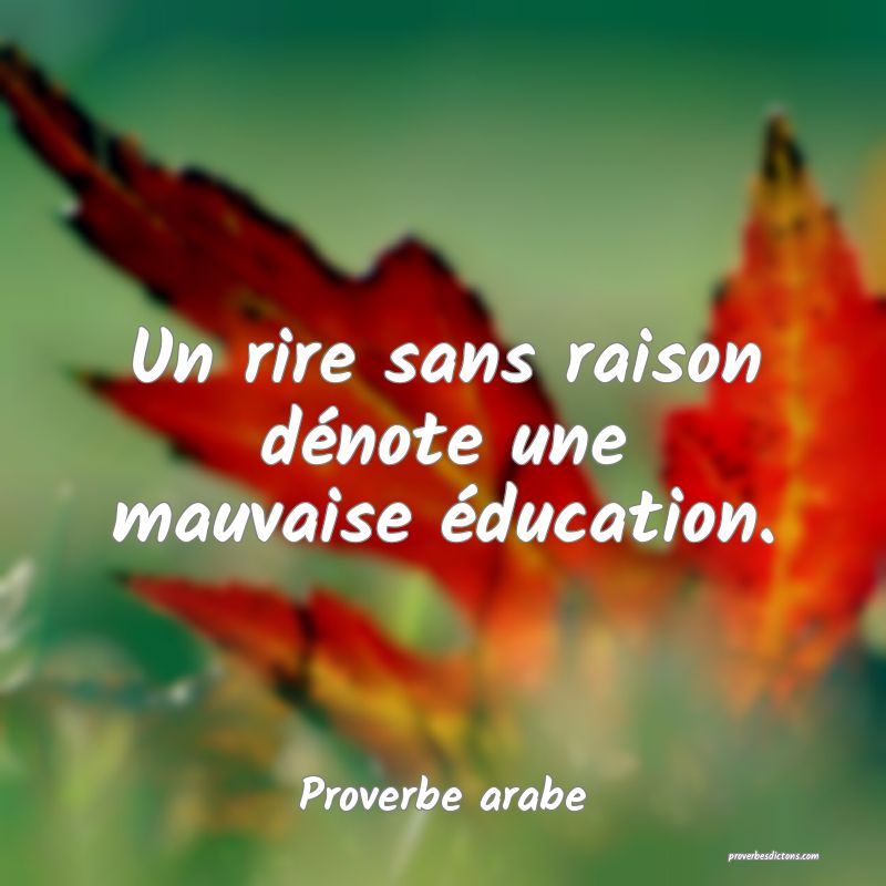 Un rire sans raison dénote une mauvaise éducation.