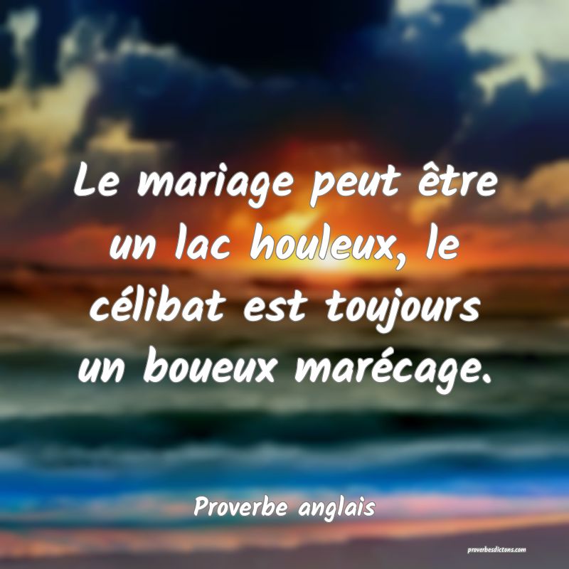 Le mariage peut être un lac houleux, le célibat est toujours un boueux marécage.