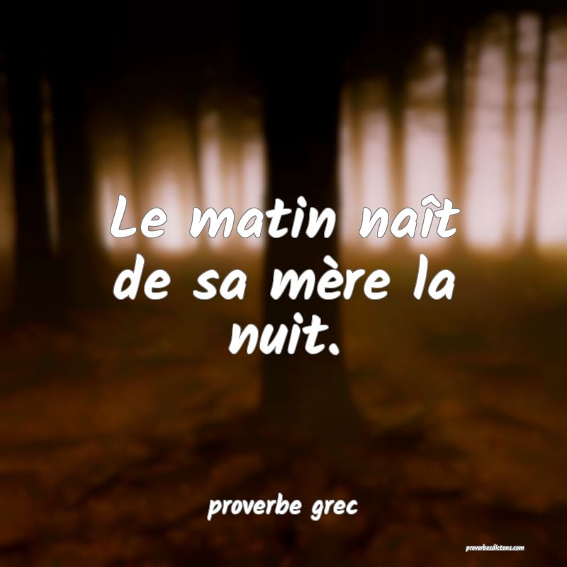  Le matin naît de sa mère la nuit.