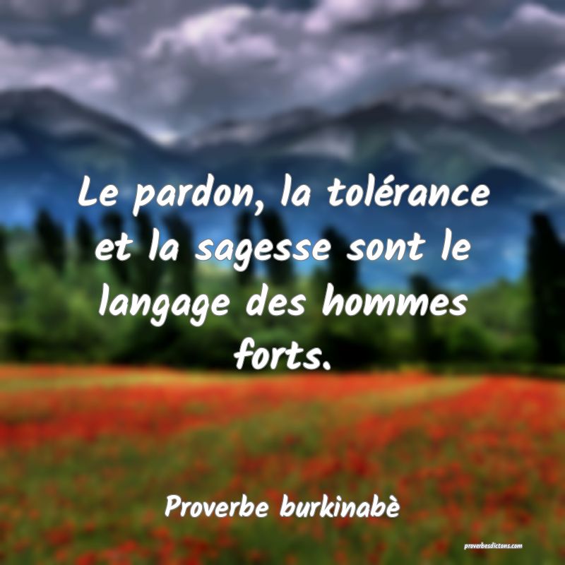 Le pardon, la tolérance et la sagesse sont le langage des hommes forts.