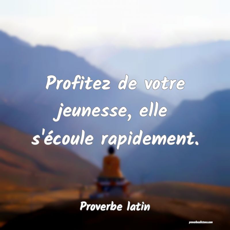 Profitez de votre jeunesse, elle s'écoule rapidement.