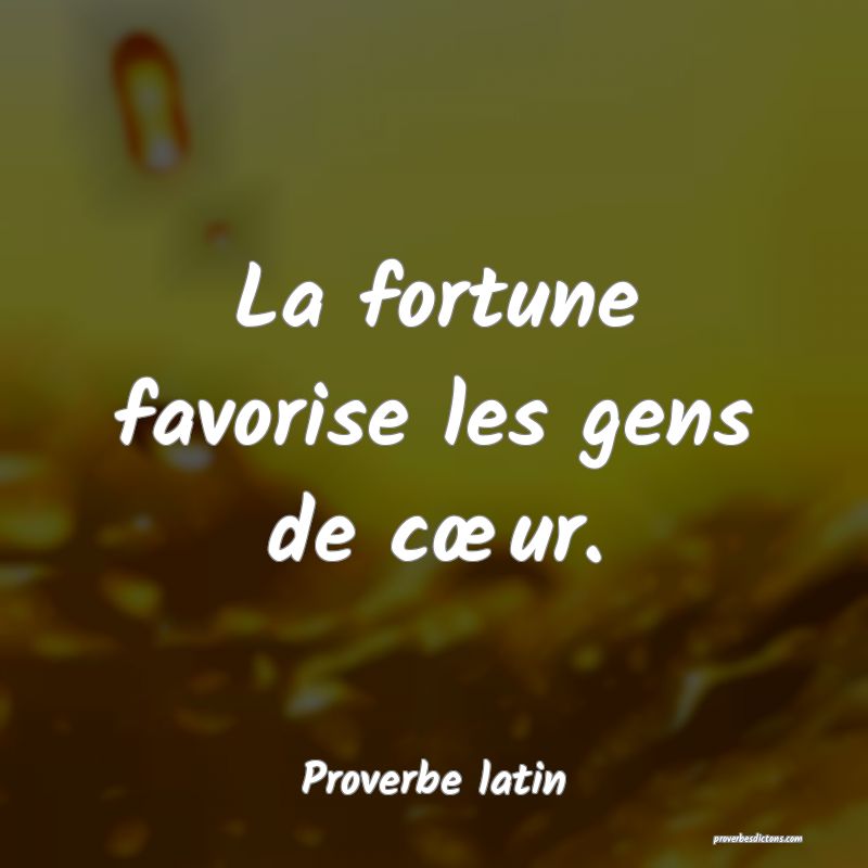 La fortune favorise les gens de cœur.