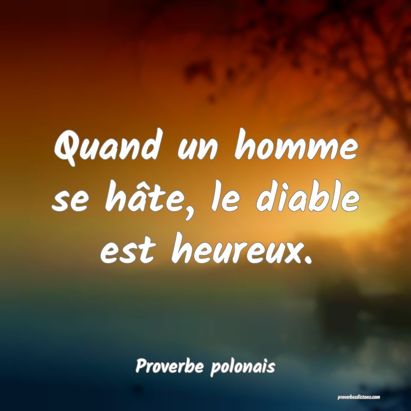 Quand un homme se hâte, le diable est heureux.