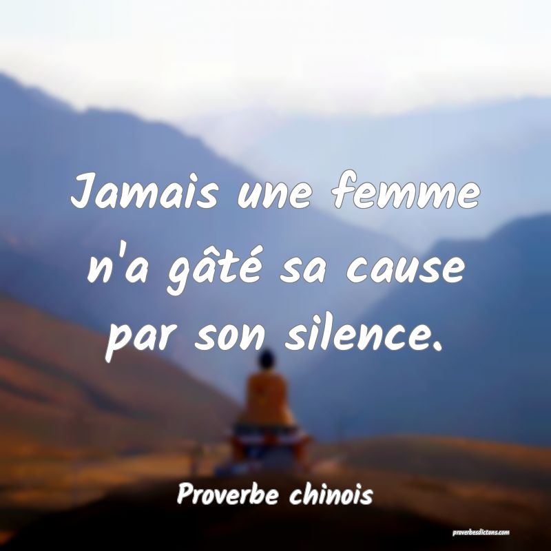 Jamais une femme n'a gâté sa cause par son silence.