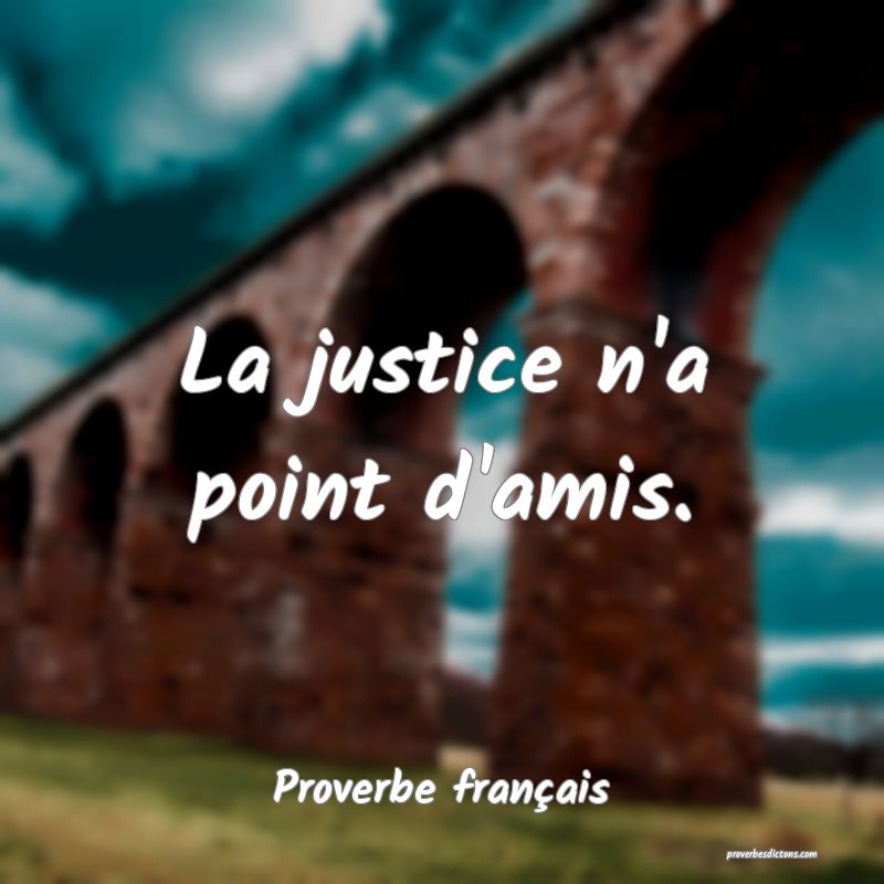 La justice n'a point d'amis.