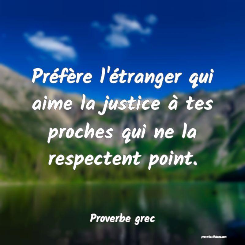 Préfère l'étranger qui aime la justice à tes proches qui ne la respectent point.